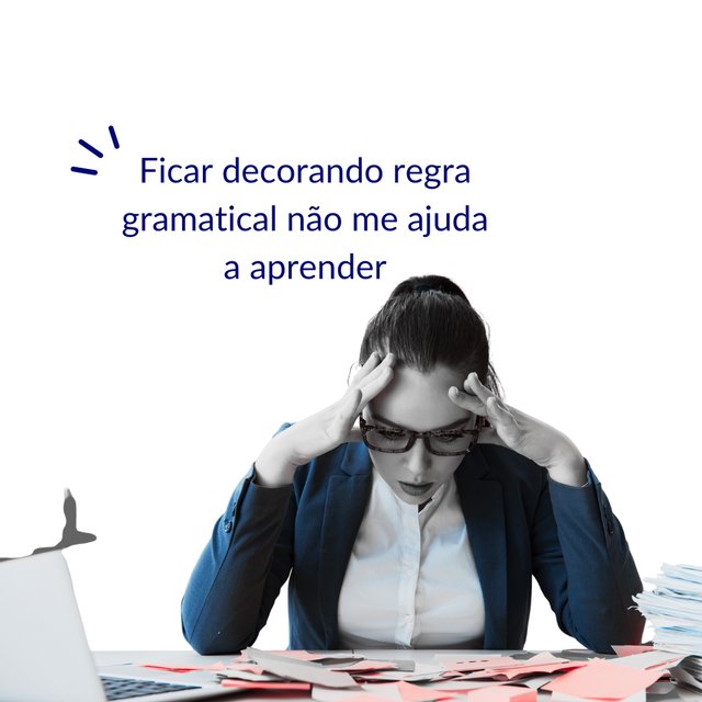 Ficar decorando regra gramatical não me ajuda a aprender